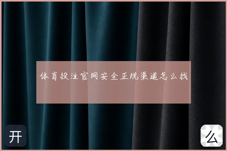 体育投注官网安全正规渠道怎么找
