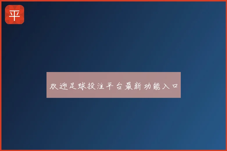 欢迎足球投注平台最新功能入口