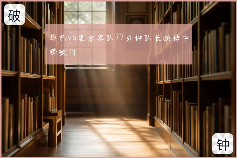 毕巴vs里尔客队77分钟队长挑传中锋破门