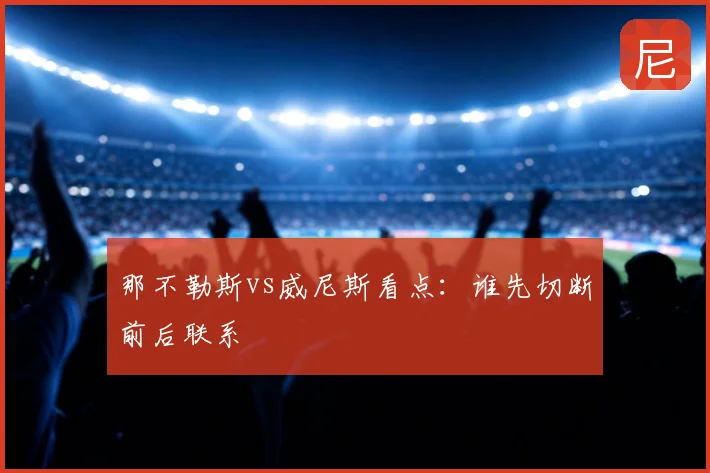 那不勒斯vs威尼斯看点:谁先切断前后联系
