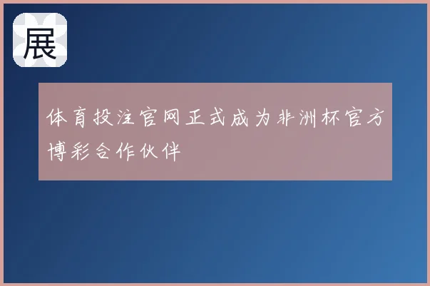 体育投注官网正式成为非洲杯官方博彩合作伙伴