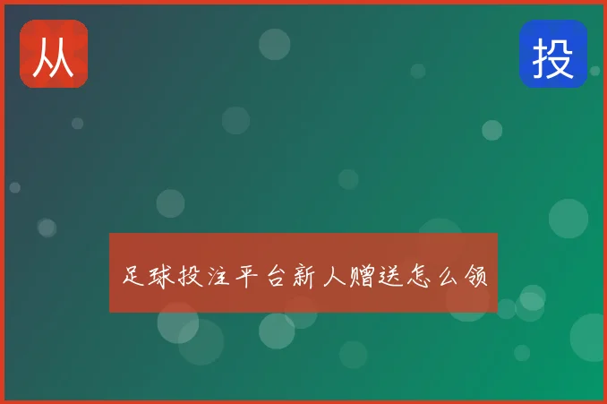 足球投注平台新人赠送怎么领