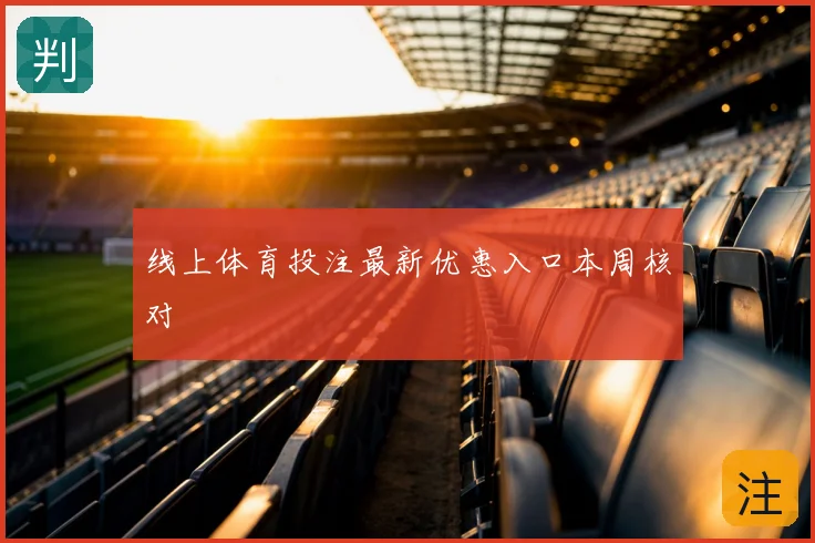 线上体育投注最新优惠入口本周核对