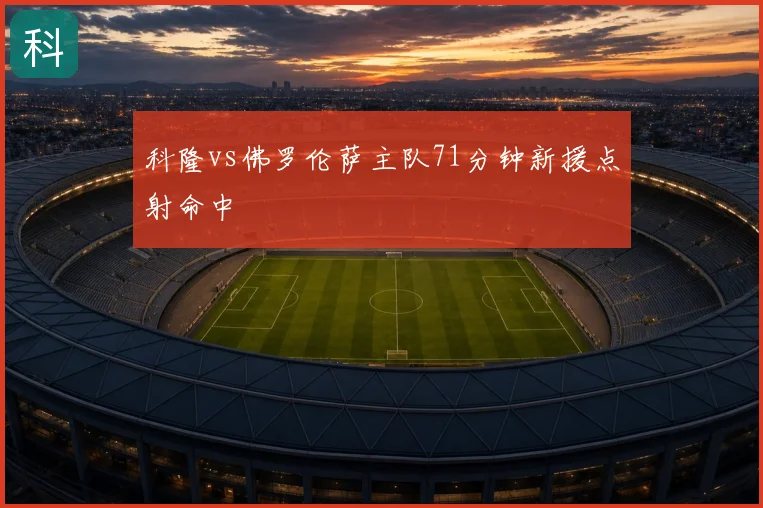 科隆vs佛罗伦萨主队71分钟新援点射命中